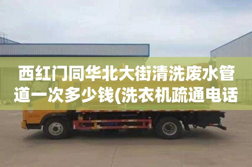 西红门同华北大街清洗废水管道一次多少钱(洗衣机疏通电话号码)