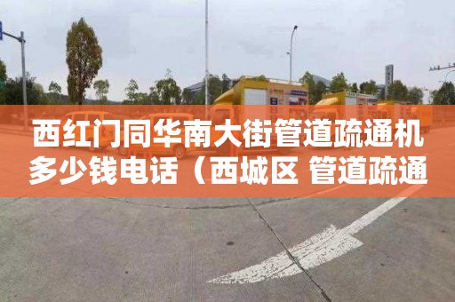 西红门同华南大街管道疏通机多少钱电话（西城区 管道疏通）