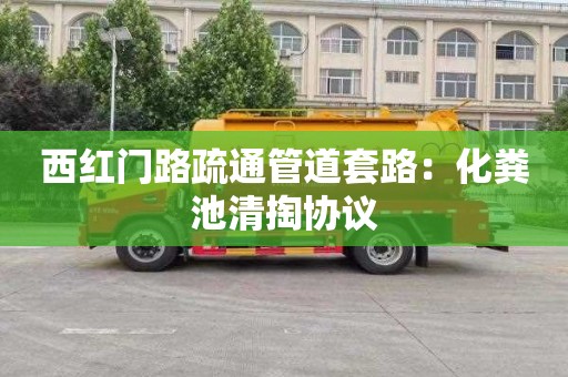 西红门路疏通管道套路：化粪池清掏协议