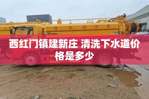 西红门镇建新庄 清洗下水道价格是多少