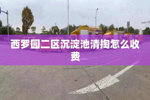 西罗园二区沉淀池清掏怎么收费