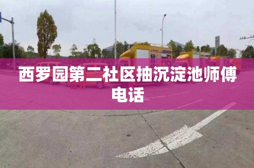 西罗园第二社区抽沉淀池师傅电话