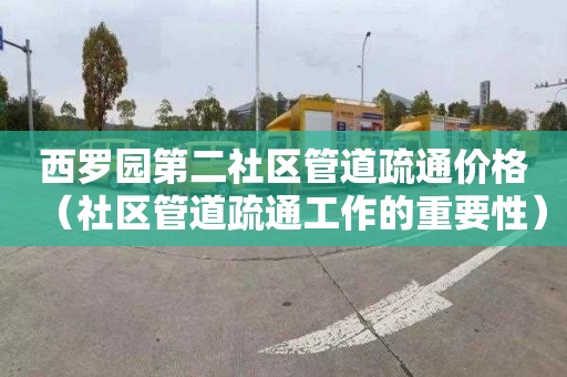 西罗园第二社区管道疏通价格（社区管道疏通工作的重要性）