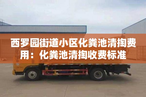 西罗园街道小区化粪池清掏费用：化粪池清掏收费标准