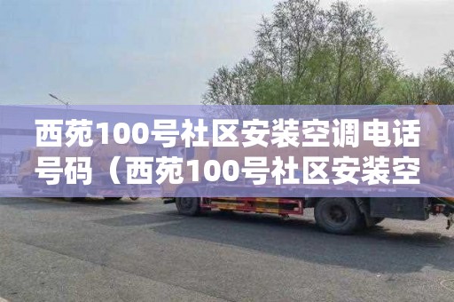 西苑100号社区安装空调电话号码（西苑100号社区安装空调电话号码是多少）