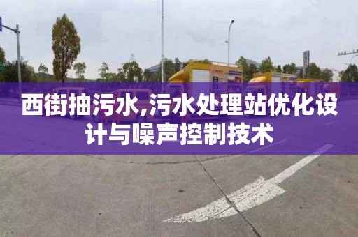 西街抽污水,污水处理站优化设计与噪声控制技术