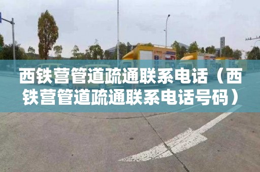 西铁营管道疏通联系电话（西铁营管道疏通联系电话号码）