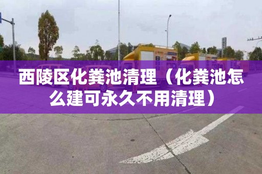 西陵区化粪池清理（化粪池怎么建可永久不用清理）