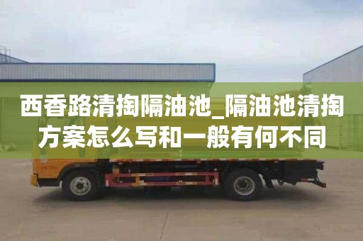 西香路清掏隔油池_隔油池清掏方案怎么写和一般有何不同