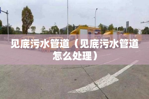 见底污水管道（见底污水管道怎么处理）