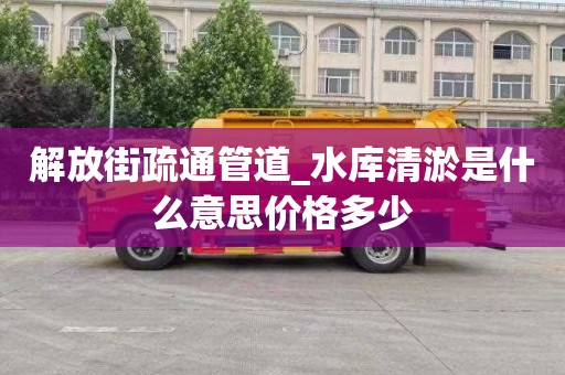 解放街疏通管道_水库清淤是什么意思价格多少