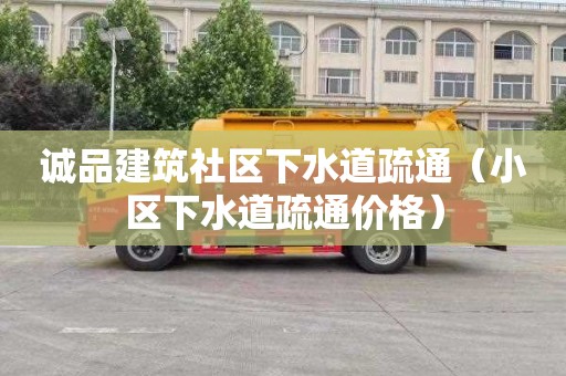 诚品建筑社区下水道疏通（小区下水道疏通价格）