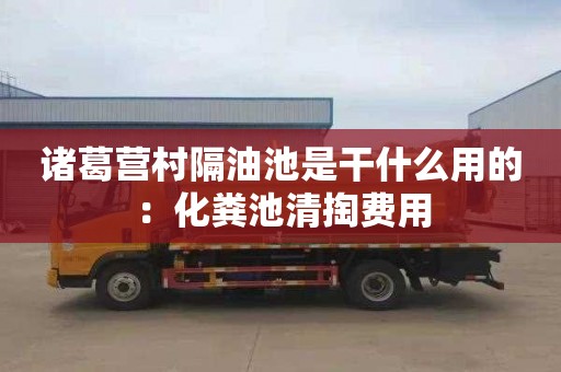 诸葛营村隔油池是干什么用的：化粪池清掏费用