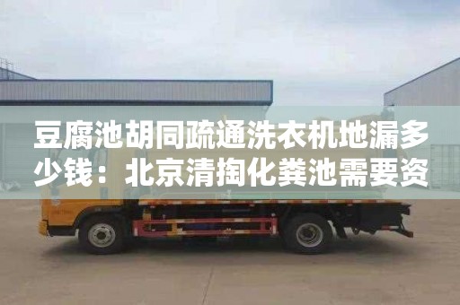 豆腐池胡同疏通洗衣机地漏多少钱：北京清掏化粪池需要资质吗