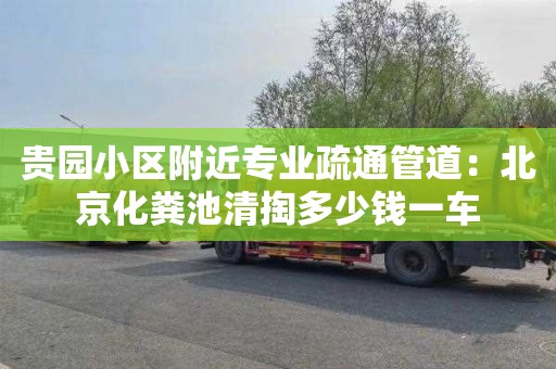 贵园小区附近专业疏通管道：北京化粪池清掏多少钱一车