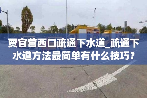 贾官营西口疏通下水道_疏通下水道方法最简单有什么技巧？