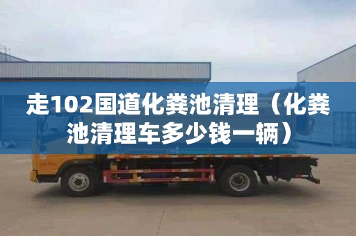 走102国道化粪池清理（化粪池清理车多少钱一辆）