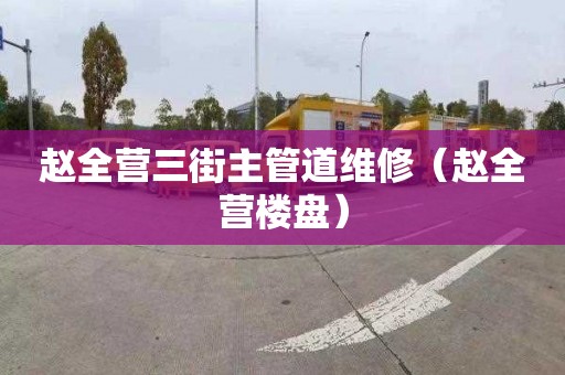 赵全营三街主管道维修（赵全营楼盘）