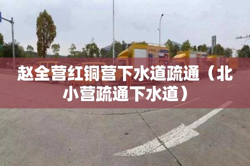 赵全营红铜营下水道疏通（北小营疏通下水道）