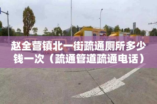 赵全营镇北一街疏通厕所多少钱一次（疏通管道疏通电话）