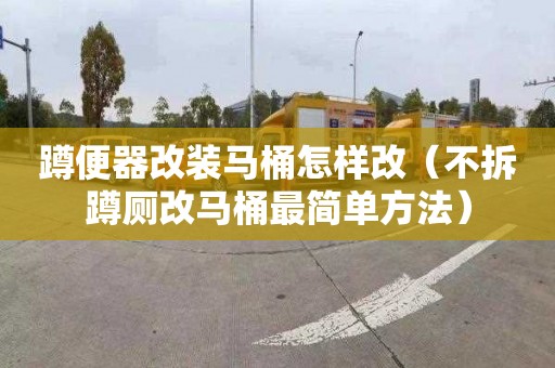 蹲便器改装马桶怎样改（不拆蹲厕改马桶最简单方法）