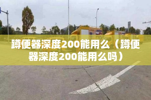 蹲便器深度200能用么（蹲便器深度200能用么吗）