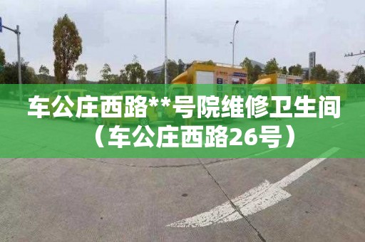 车公庄西路**号院维修卫生间（车公庄西路26号）