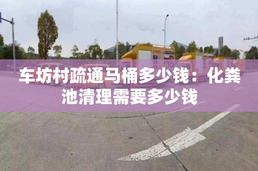 车坊村疏通马桶多少钱：化粪池清理需要多少钱