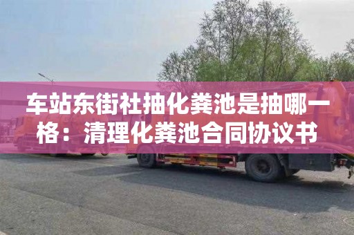 车站东街社抽化粪池是抽哪一格：清理化粪池合同协议书