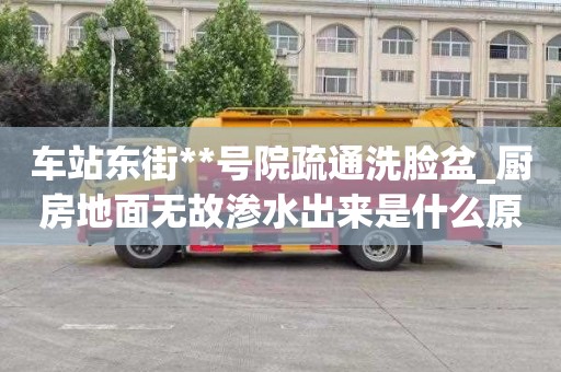 车站东街**号院疏通洗脸盆_厨房地面无故渗水出来是什么原因