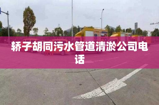 轿子胡同污水管道清淤公司电话