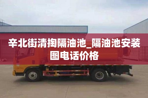 辛北街清掏隔油池_隔油池安装图电话价格