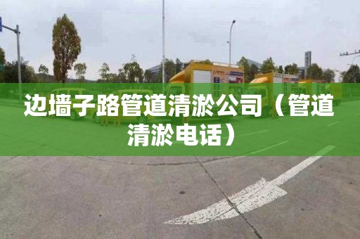 边墙子路管道清淤公司（管道清淤电话）