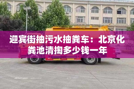 迎宾街抽污水抽粪车：北京化粪池清掏多少钱一年