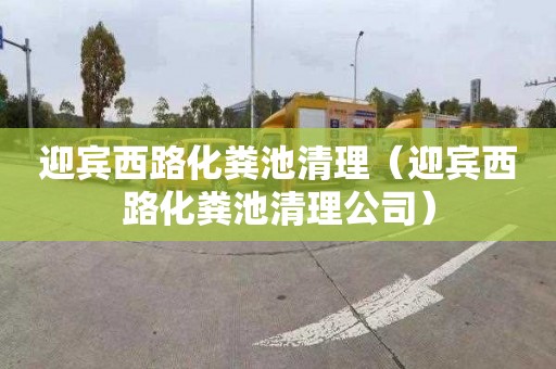 迎宾西路化粪池清理（迎宾西路化粪池清理公司）