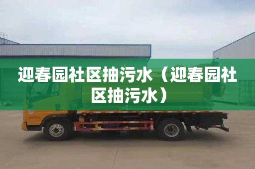 迎春园社区抽污水（迎春园社区抽污水）