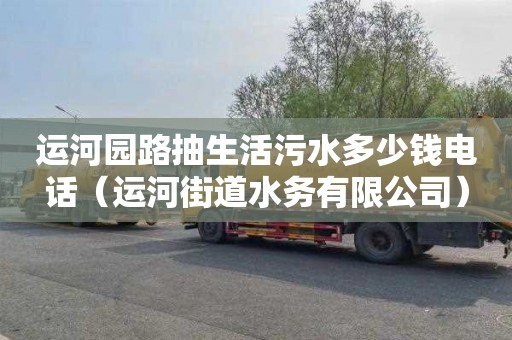 运河园路抽生活污水多少钱电话（运河街道水务有限公司）