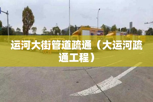 运河大街管道疏通（大运河疏通工程）