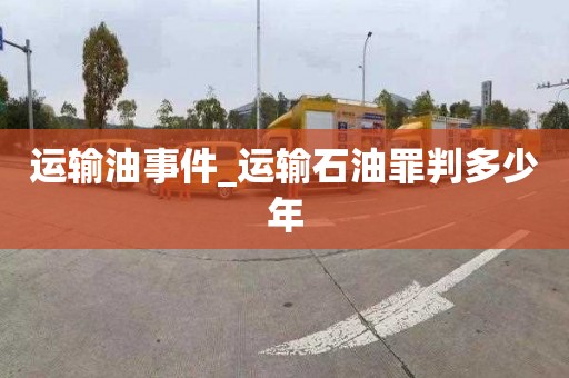 运输油事件_运输石油罪判多少年