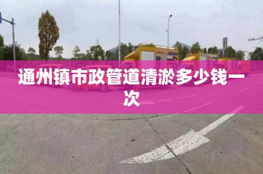 通州镇市政管道清淤多少钱一次