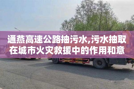 通燕高速公路抽污水,污水抽取在城市火灾救援中的作用和意义