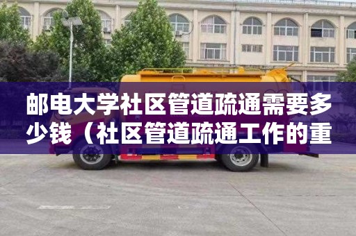 邮电大学社区管道疏通需要多少钱（社区管道疏通工作的重要性）