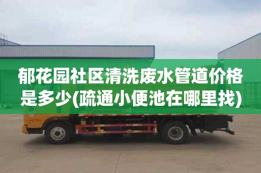 郁花园社区清洗废水管道价格是多少(疏通小便池在哪里找)