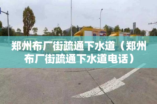 郑州布厂街疏通下水道（郑州布厂街疏通下水道电话）