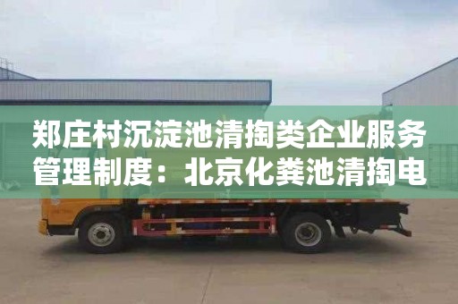 郑庄村沉淀池清掏类企业服务管理制度：北京化粪池清掏电话