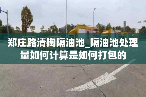 郑庄路清掏隔油池_隔油池处理量如何计算是如何打包的