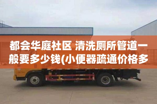 都会华庭社区 清洗厕所管道一般要多少钱(小便器疏通价格多少)