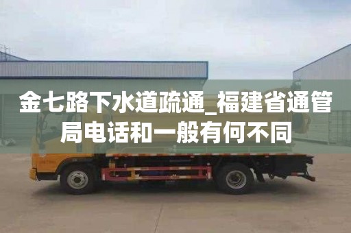 金七路下水道疏通_福建省通管局电话和一般有何不同