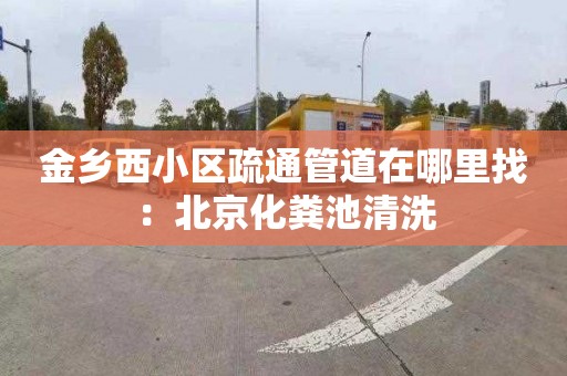 金乡西小区疏通管道在哪里找：北京化粪池清洗