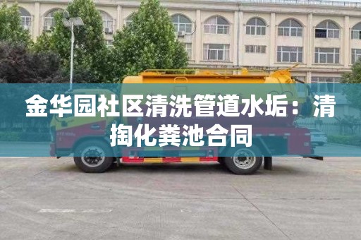 金华园社区清洗管道水垢：清掏化粪池合同